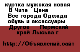 куртка мужская новая. В Чите › Цена ­ 2 000 - Все города Одежда, обувь и аксессуары » Другое   . Пермский край,Лысьва г.